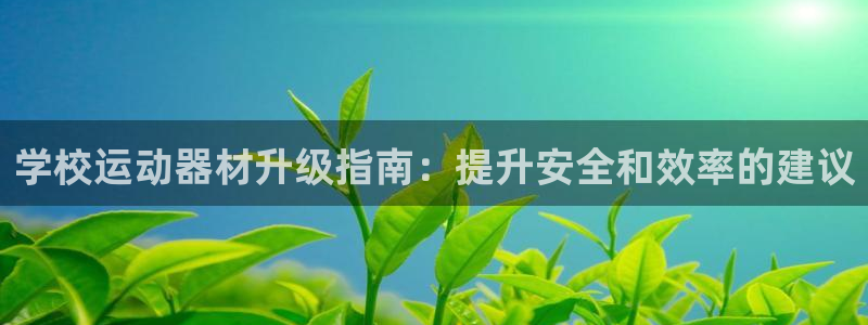 意昂体育3招商电话地址查询：学校运动器材升级指南：提